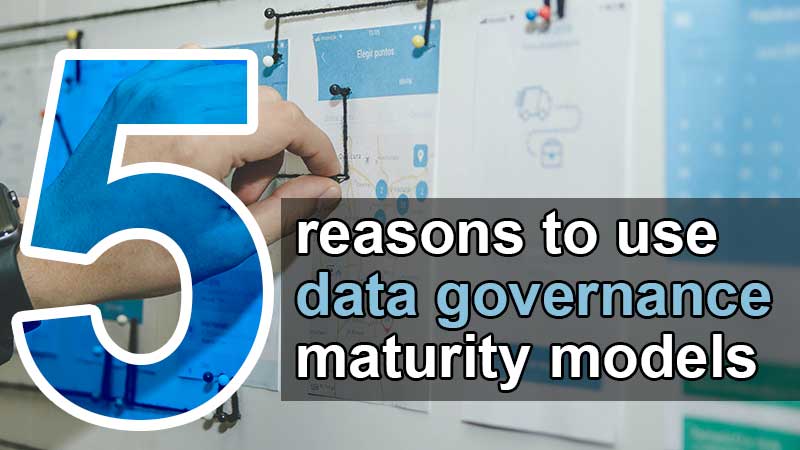 5 reasons to leverage data governance maturity model